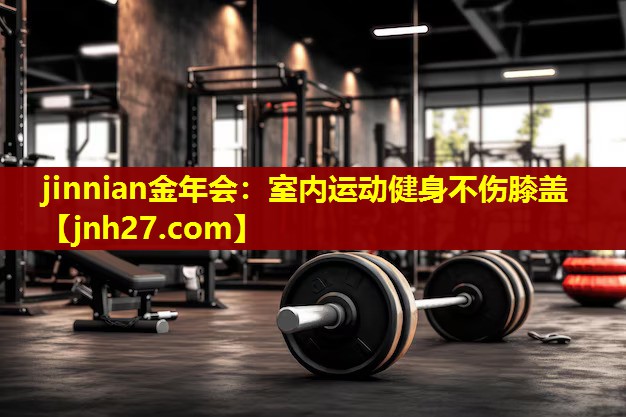 jinnian金年会：室内运动健身不伤膝盖