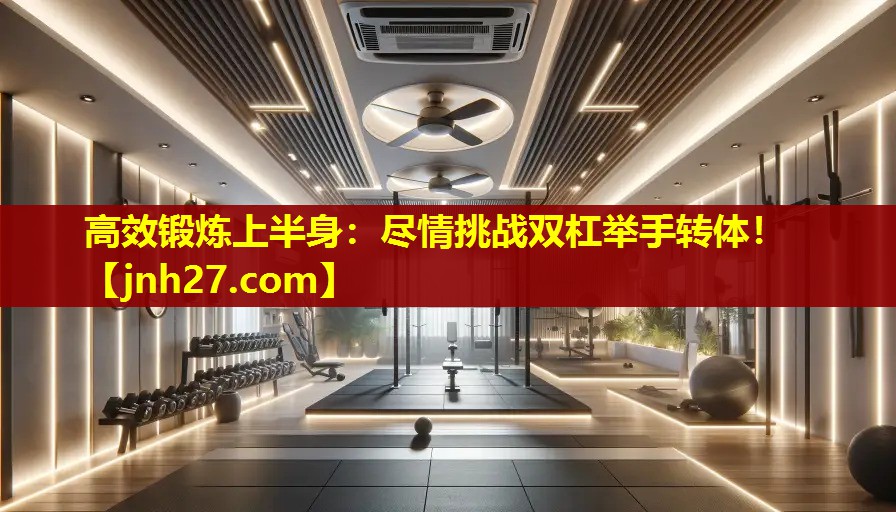 高效锻炼上半身：尽情挑战双杠举手转体！