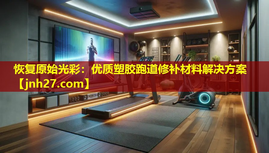 恢复原始光彩：优质塑胶跑道修补材料解决方案