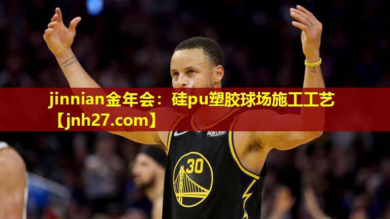 jinnian金年会：硅pu塑胶球场施工工艺