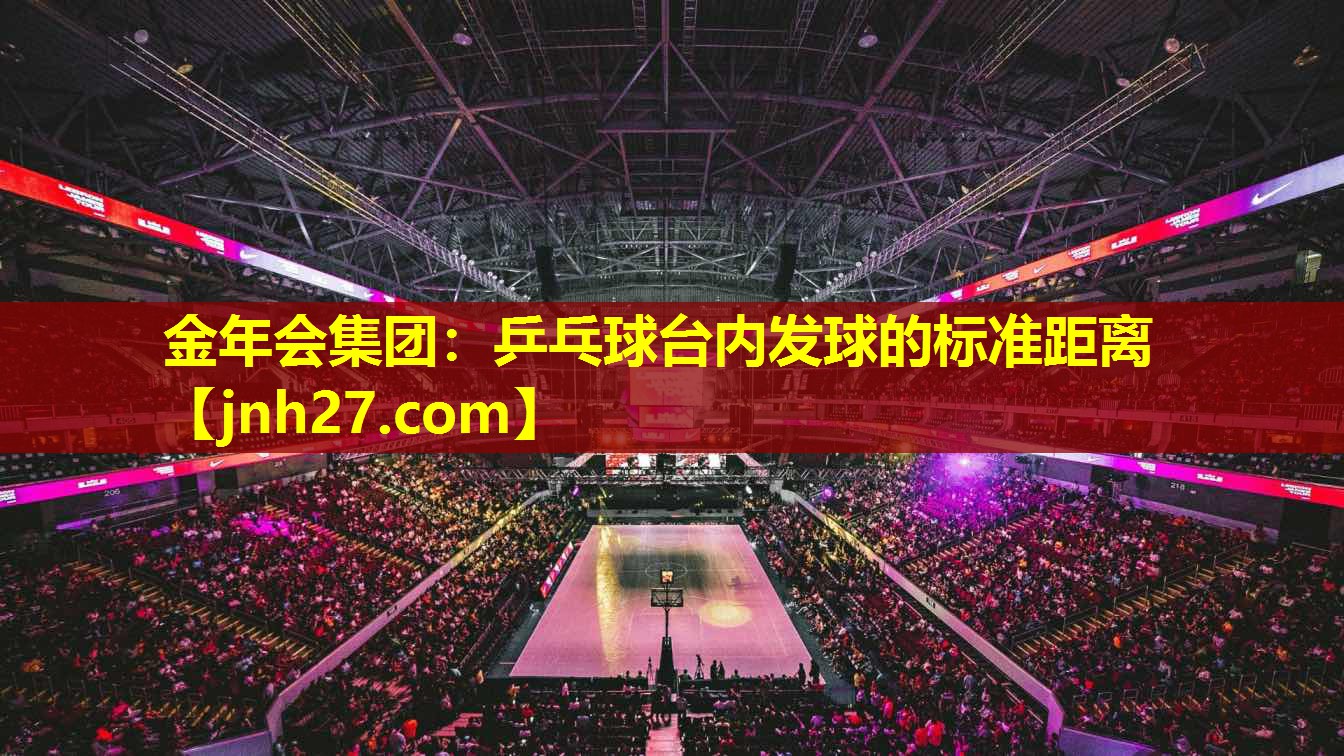金年会集团：乒乓球台内发球的标准距离