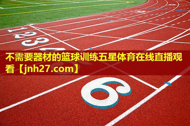 不需要器材的篮球训练五星体育在线直播观看