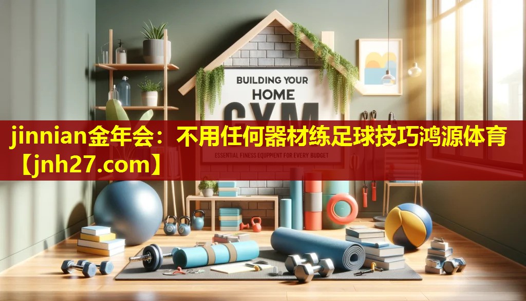 jinnian金年会：不用任何器材练足球技巧鸿源体育