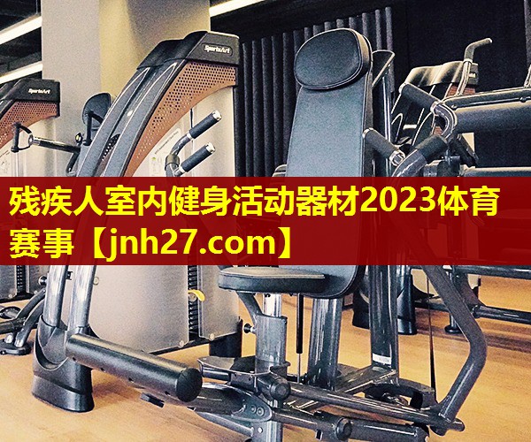 残疾人室内健身活动器材2023体育赛事