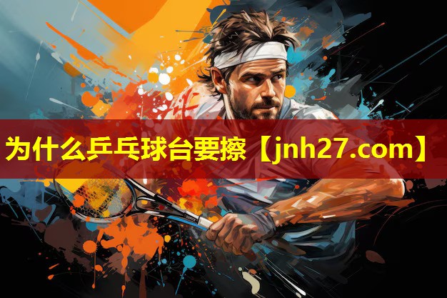 为什么乒乓球台要擦