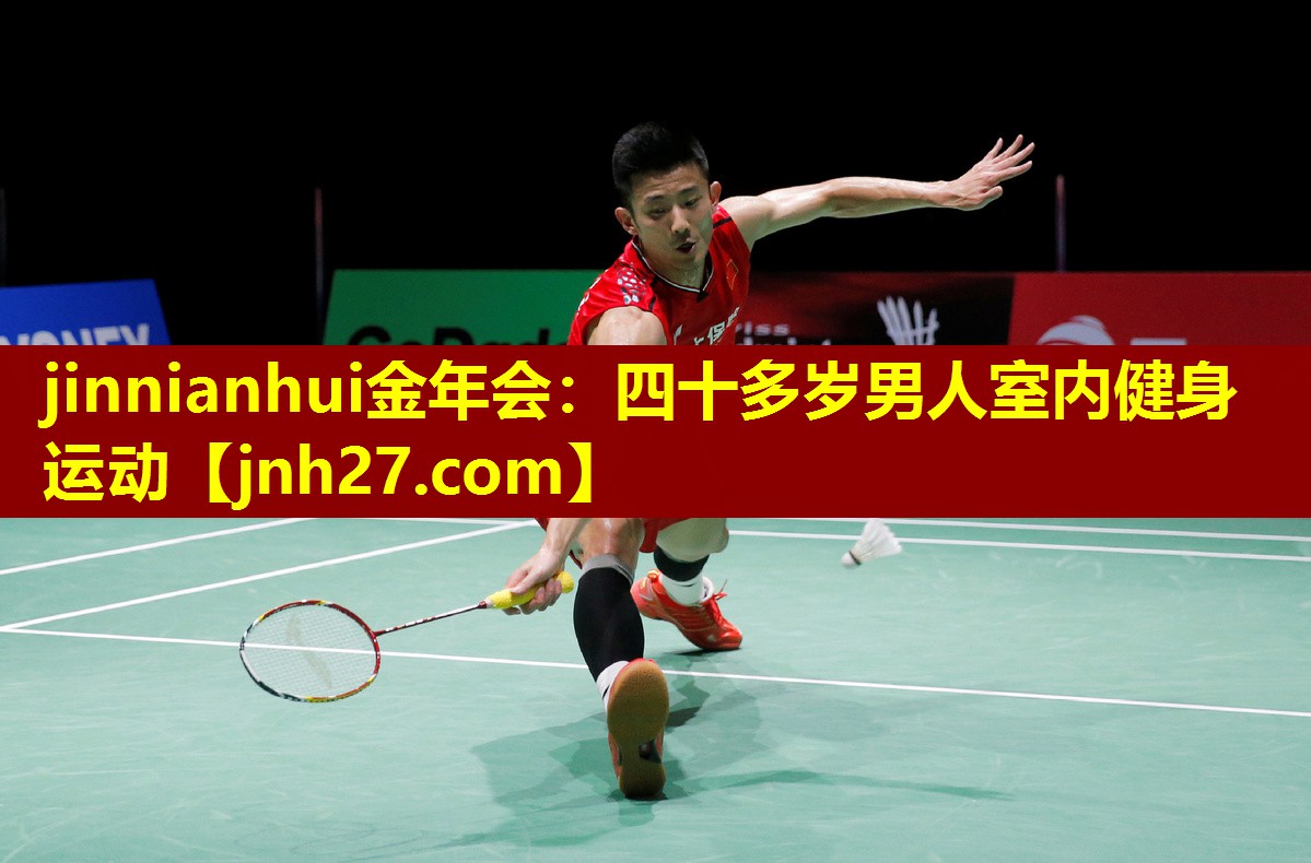 jinnianhui金年会：四十多岁男人室内健身运动
