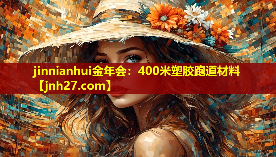 jinnianhui金年会：400米塑胶跑道材料