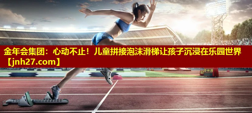 金年会集团：心动不止！儿童拼接泡沫滑梯让孩子沉浸在乐园世界