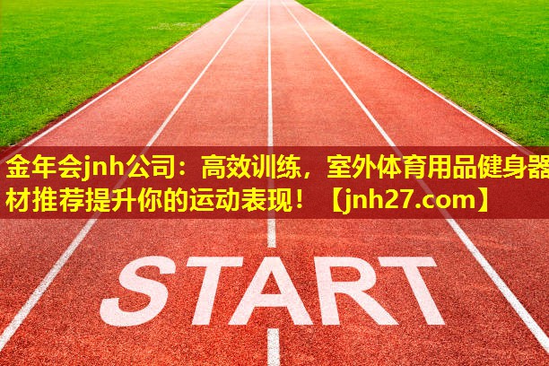 金年会jnh公司：高效训练，室外体育用品健身器材推荐提升你的运动表现！