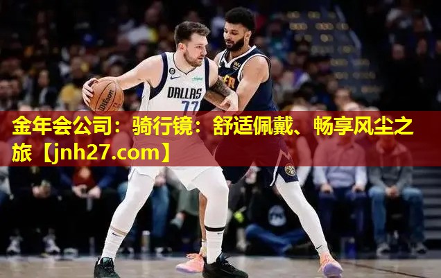 金年会公司：骑行镜：舒适佩戴、畅享风尘之旅