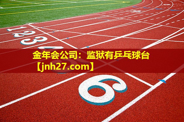 金年会公司：监狱有乒乓球台