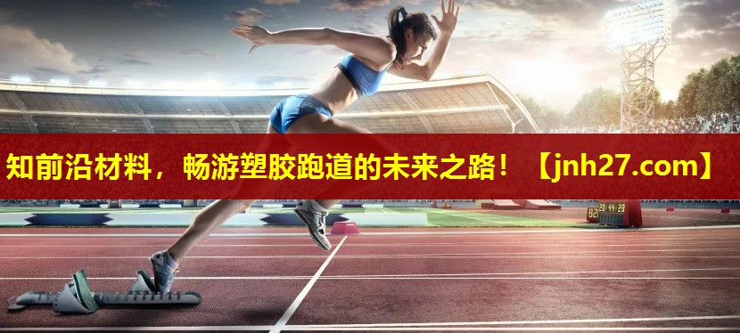 知前沿材料，畅游塑胶跑道的未来之路！