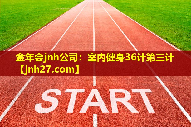 金年会jnh公司：室内健身36计第三计
