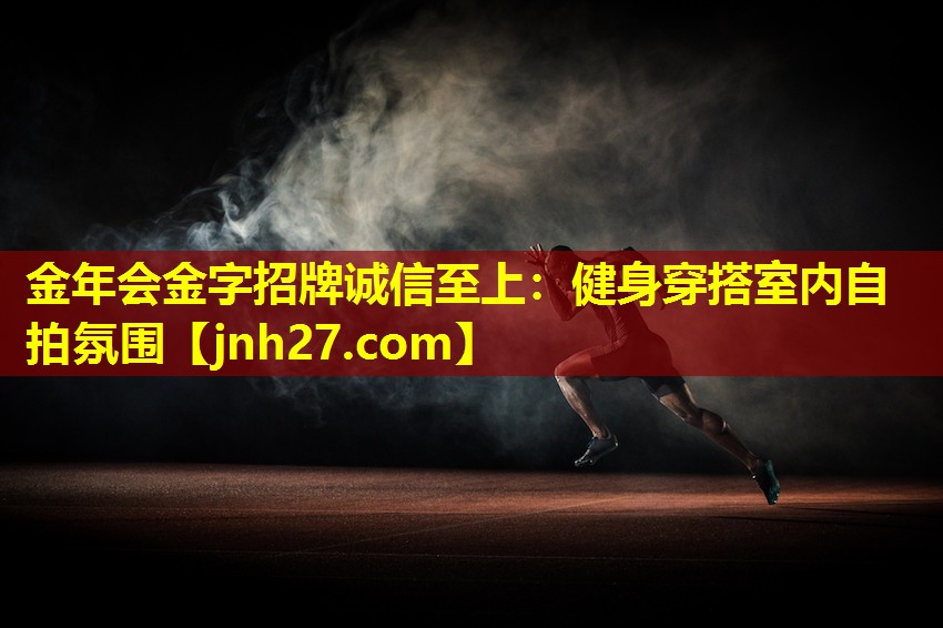 金年会金字招牌诚信至上：健身穿搭室内自拍氛围