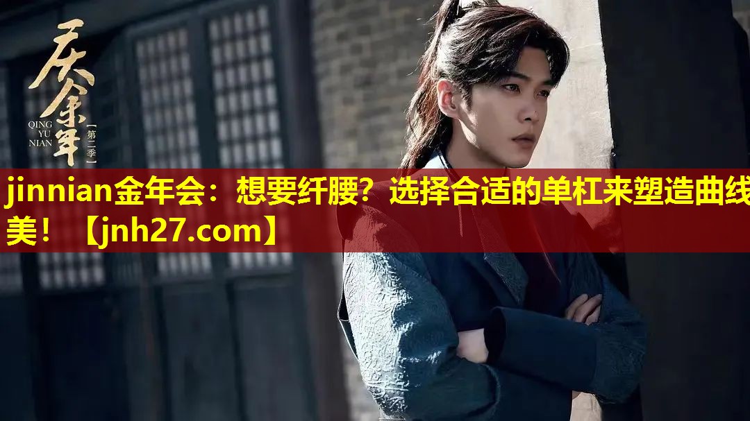 jinnian金年会：想要纤腰？选择合适的单杠来塑造曲线美！