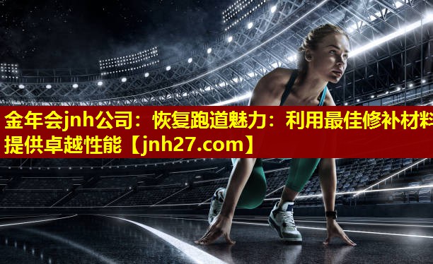 金年会jnh公司：恢复跑道魅力：利用最佳修补材料提供卓越性能