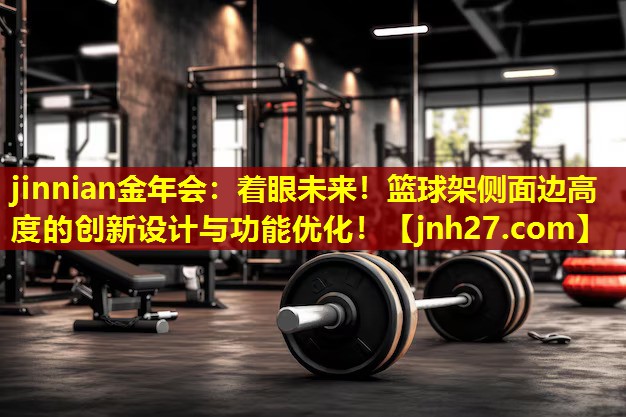 jinnian金年会：着眼未来！篮球架侧面边高度的创新设计与功能优化！