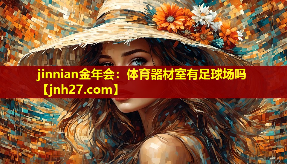 jinnian金年会：体育器材室有足球场吗