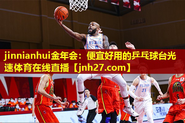 jinnianhui金年会：便宜好用的乒乓球台光速体育在线直播