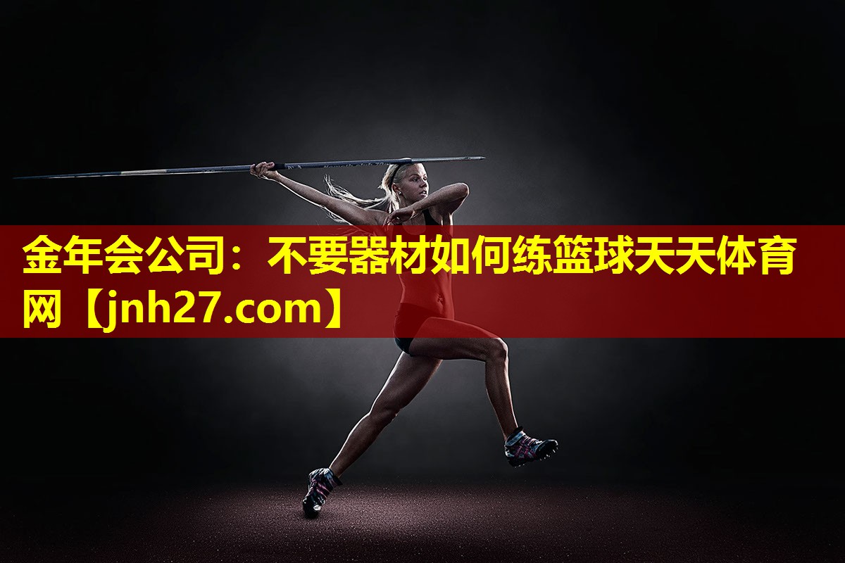 金年会公司：不要器材如何练篮球天天体育网