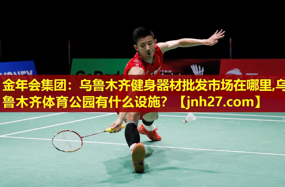 金年会集团：乌鲁木齐健身器材批发市场在哪里,乌鲁木齐体育公园有什么设施？