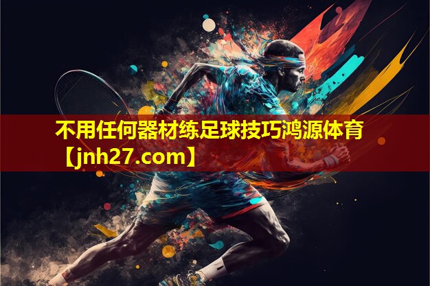 不用任何器材练足球技巧鸿源体育