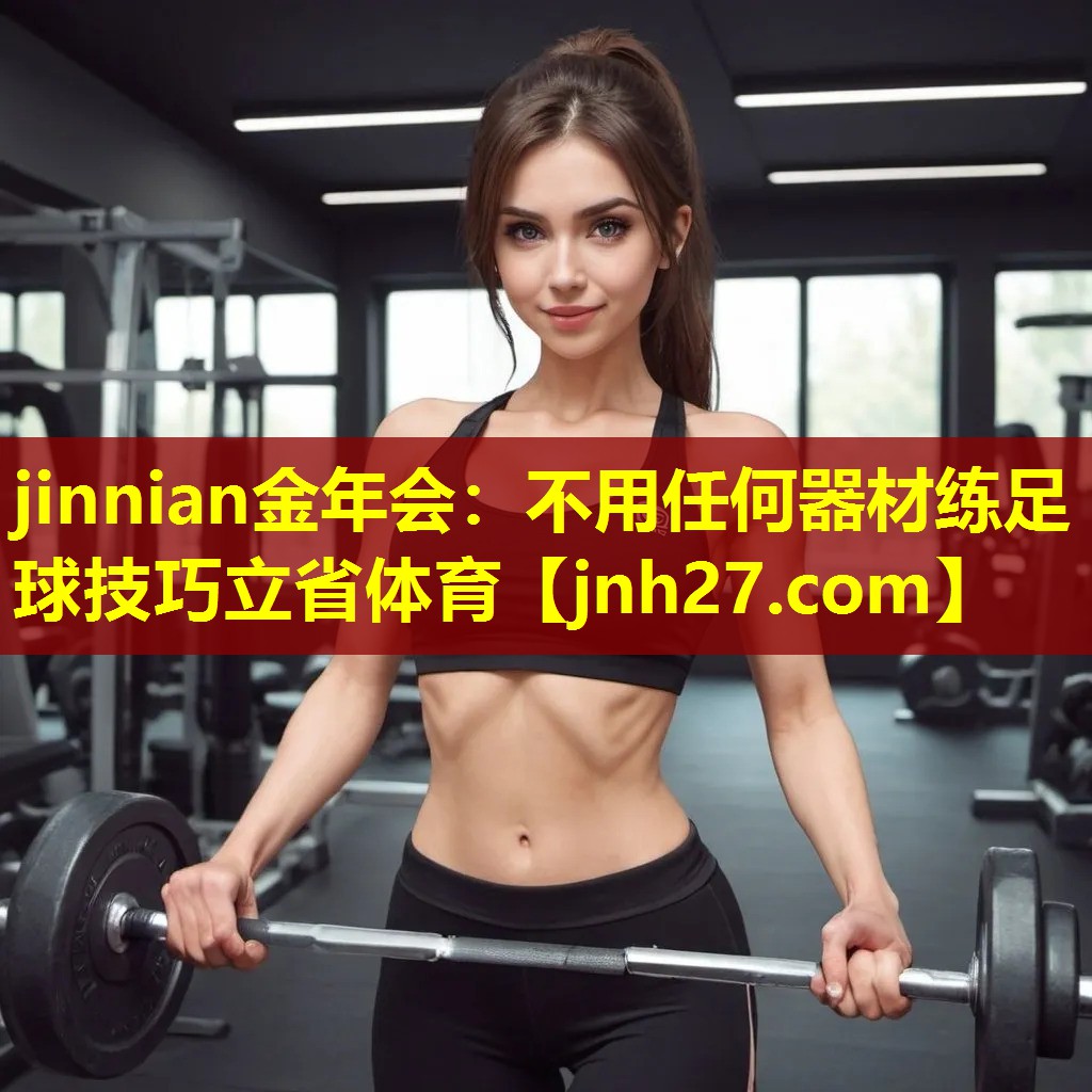 jinnian金年会：不用任何器材练足球技巧立省体育