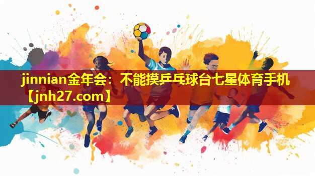 jinnian金年会：不能摸乒乓球台七星体育手机