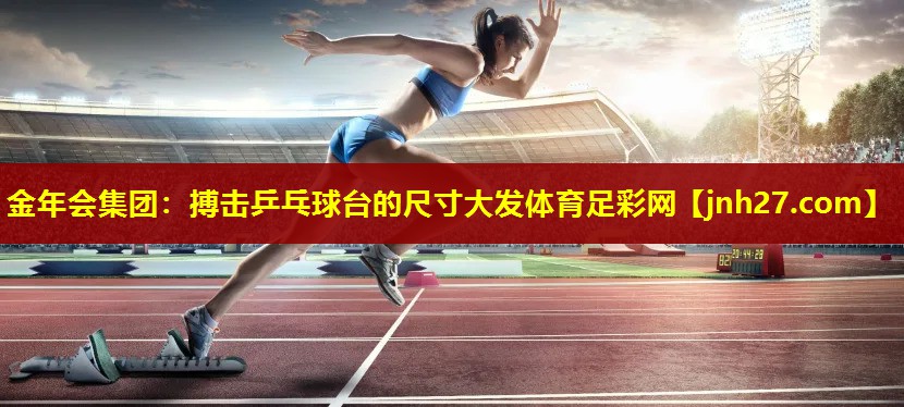 金年会集团：搏击乒乓球台的尺寸大发体育足彩网