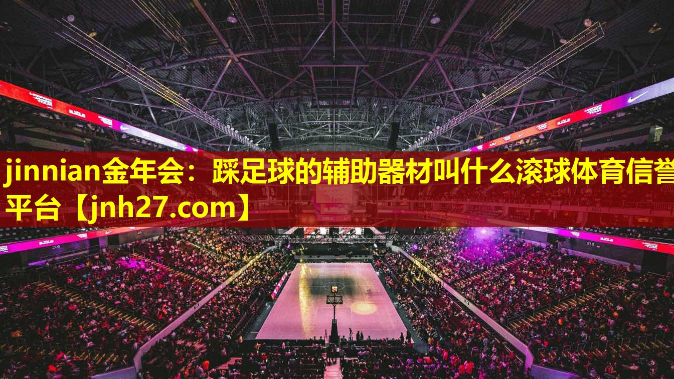 jinnian金年会：踩足球的辅助器材叫什么滚球体育信誉平台