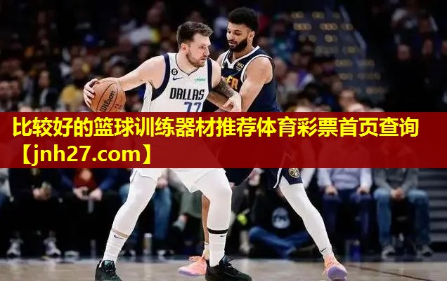 比较好的篮球训练器材推荐体育彩票首页查询