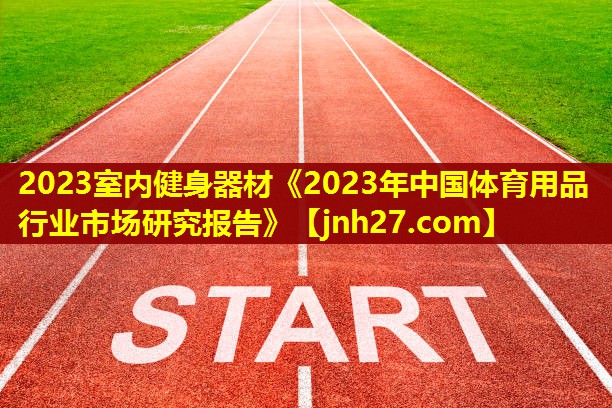 2023室内健身器材《2023年中国体育用品行业市场研究报告》