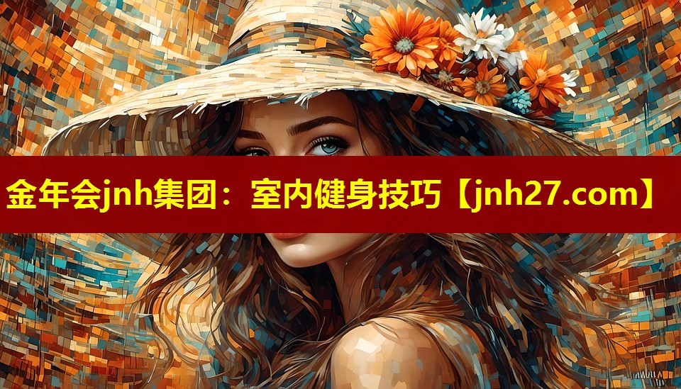 金年会jnh集团：室内健身技巧