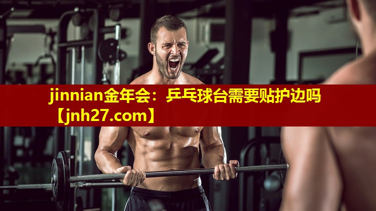 jinnian金年会：乒乓球台需要贴护边吗