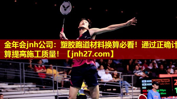 金年会jnh公司：塑胶跑道材料换算必看！通过正确计算提高施工质量！