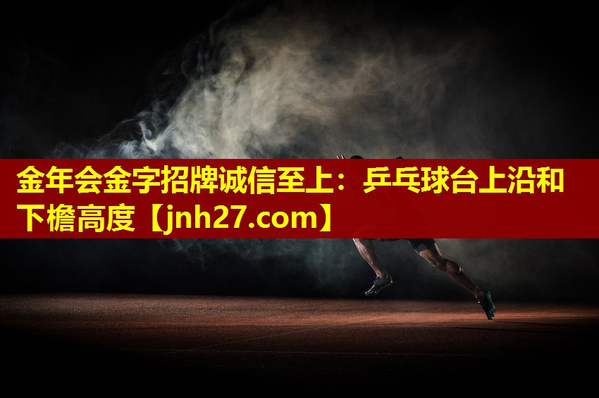 金年会金字招牌诚信至上：乒乓球台上沿和下檐高度