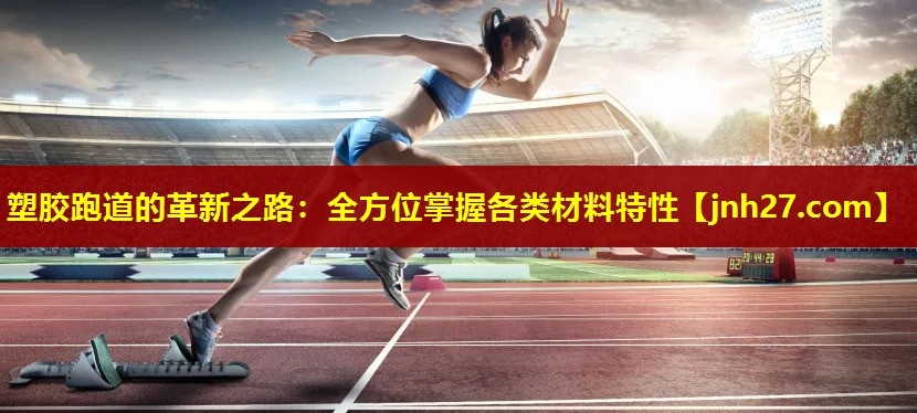塑胶跑道的革新之路：全方位掌握各类材料特性