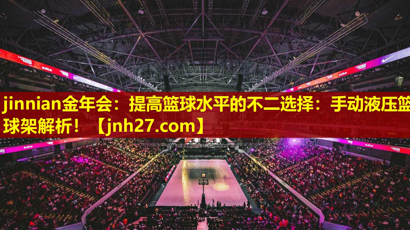jinnian金年会：提高篮球水平的不二选择：手动液压篮球架解析！