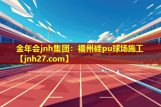 金年会jnh集团：福州硅pu球场施工