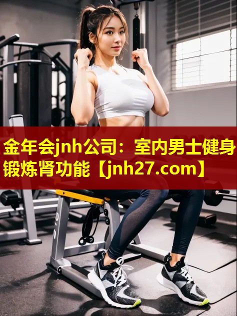 金年会jnh公司：室内男士健身锻炼肾功能