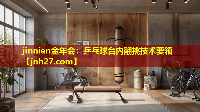jinnian金年会：乒乓球台内翻挑技术要领