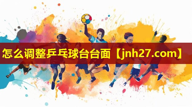怎么调整乒乓球台台面