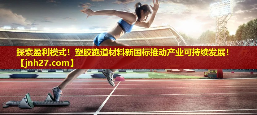 探索盈利模式！塑胶跑道材料新国标推动产业可持续发展！