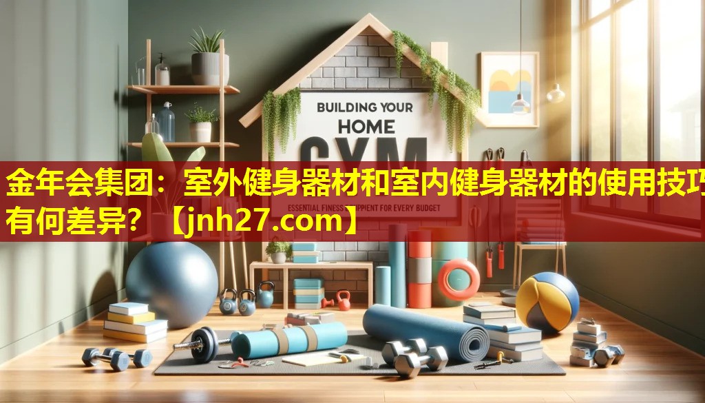 金年会集团：室外健身器材和室内健身器材的使用技巧有何差异？