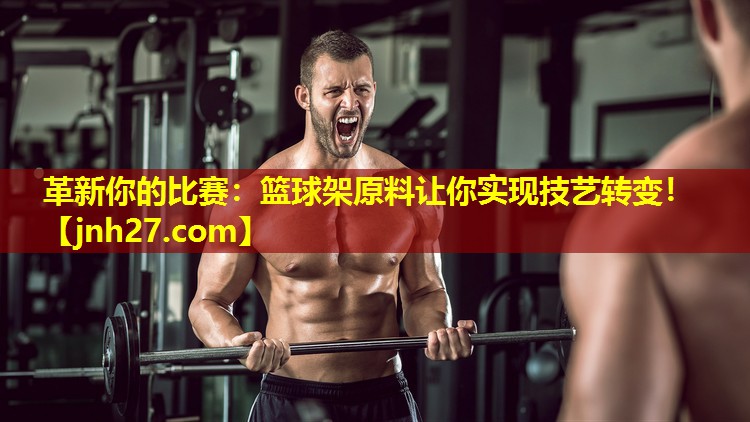 革新你的比赛：篮球架原料让你实现技艺转变！