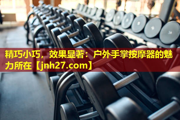 精巧小巧，效果显著：户外手掌按摩器的魅力所在