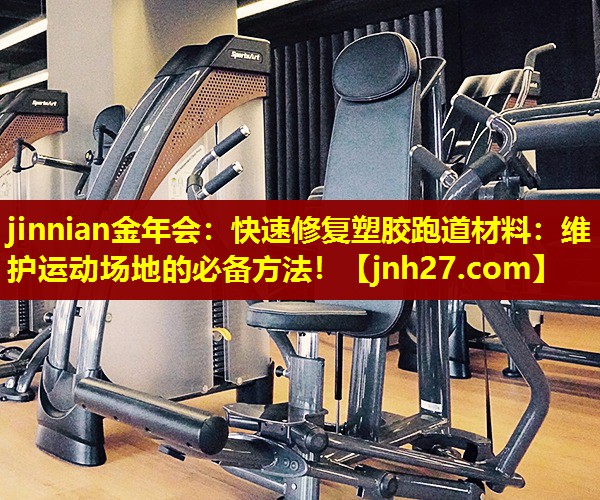 jinnian金年会：快速修复塑胶跑道材料：维护运动场地的必备方法！