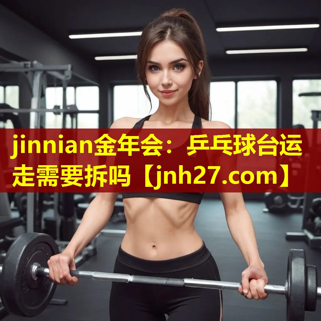 jinnian金年会：乒乓球台运走需要拆吗