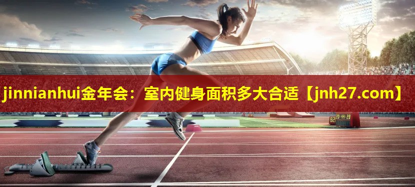 jinnianhui金年会：室内健身面积多大合适