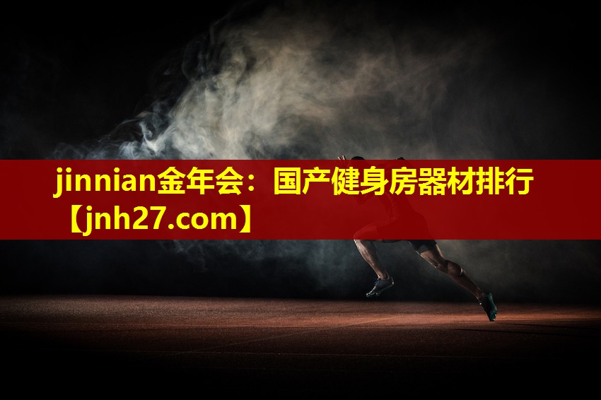 jinnian金年会：国产健身房器材排行